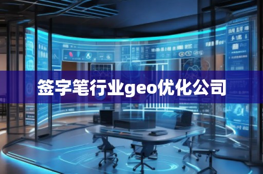 簽字筆行業(yè)geo優(yōu)化公司