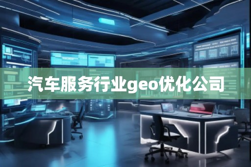 汽車服務(wù)行業(yè)geo優(yōu)化公司