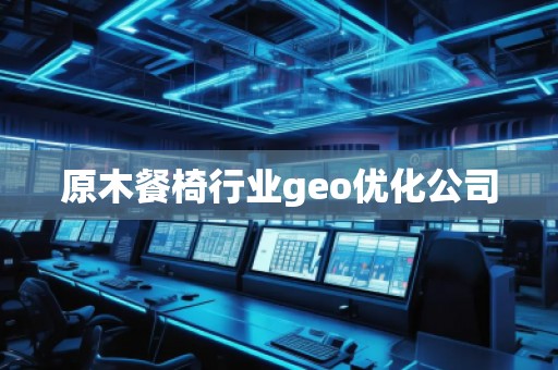原木餐椅行業(yè)geo優(yōu)化公司