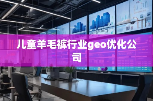 兒童羊毛褲行業(yè)geo優(yōu)化公司