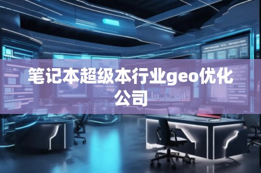 筆記本超級本行業(yè)geo優(yōu)化公司