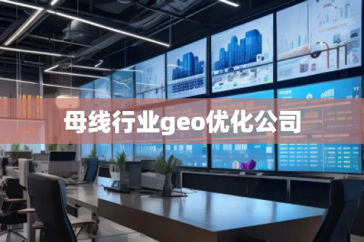 母線行業(yè)geo優(yōu)化公司