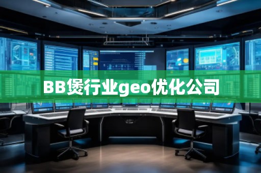 BB煲行業(yè)geo優(yōu)化公司