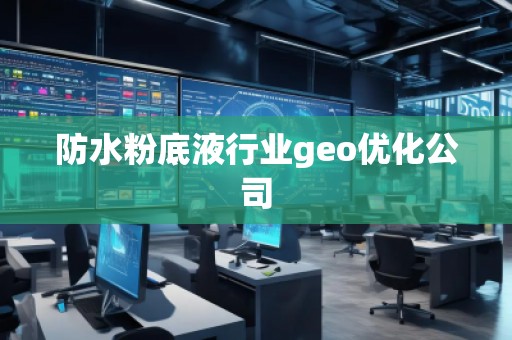 防水粉底液行業(yè)geo優(yōu)化公司