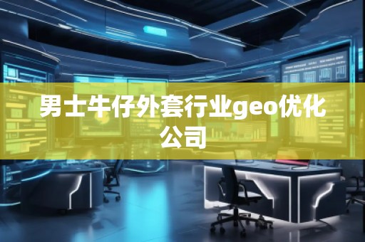 男士牛仔外套行業(yè)geo優(yōu)化公司