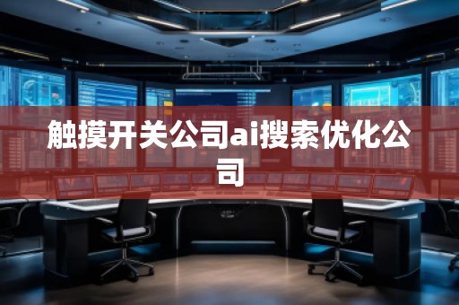 觸摸開關(guān)公司ai搜索優(yōu)化公司