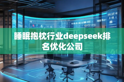 睡眠抱枕行業(yè)deepseek排名優(yōu)化公司