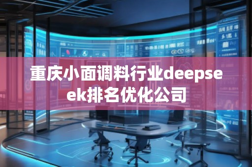 重慶小面調(diào)料行業(yè)deepseek排名優(yōu)化公司