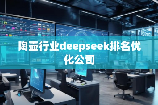 陶壺行業(yè)deepseek排名優(yōu)化公司