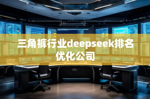 三角褲行業(yè)deepseek排名優(yōu)化公司 三角褲行業(yè)deepseek排名優(yōu)化公司