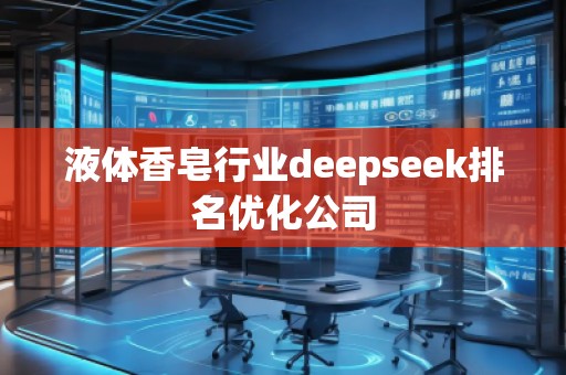 液體香皂行業(yè)deepseek排名優(yōu)化公司