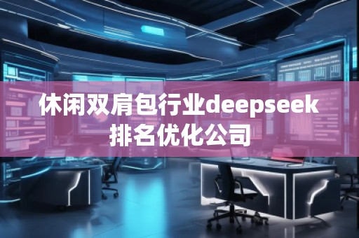 休閑雙肩包行業(yè)deepseek排名優(yōu)化公司