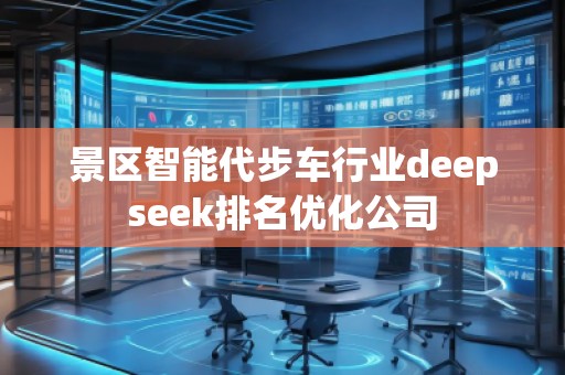 景區(qū)智能代步車(chē)行業(yè)deepseek排名優(yōu)化公司