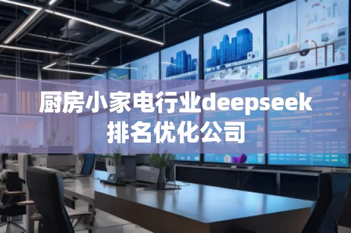 廚房小家電行業(yè)deepseek排名優(yōu)化公司