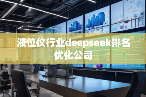 液位儀行業(yè)deepseek排名優(yōu)化公司