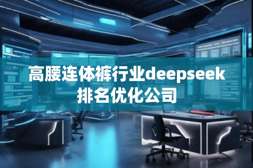 高腰連體褲行業(yè)deepseek排名優(yōu)化公司