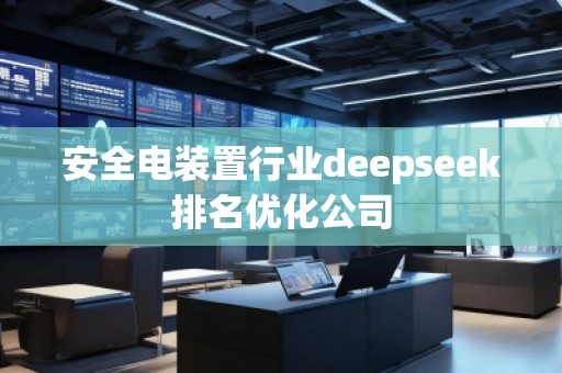 安全電裝置行業(yè)deepseek排名優(yōu)化公司