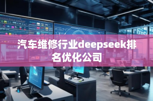 汽車維修行業(yè)deepseek排名優(yōu)化公司