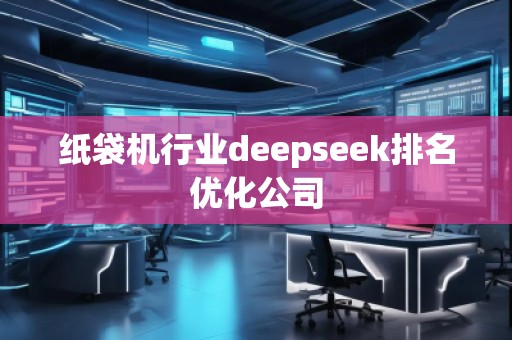 紙袋機(jī)行業(yè)deepseek排名優(yōu)化公司