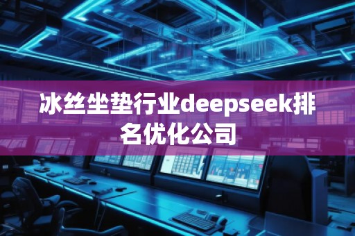 冰絲坐墊行業(yè)deepseek排名優(yōu)化公司