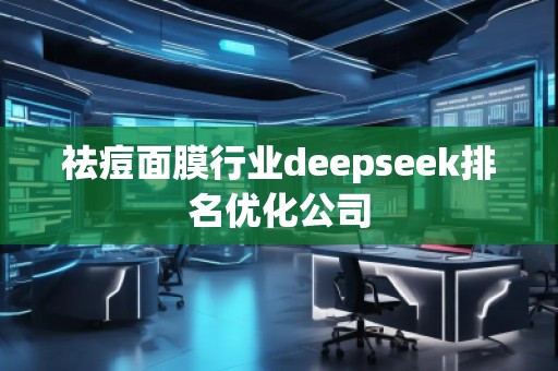 祛痘面膜行業(yè)deepseek排名優(yōu)化公司