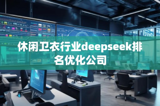 休閑衛(wèi)衣行業(yè)deepseek排名優(yōu)化公司