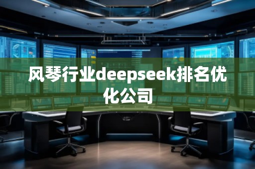 風(fēng)琴行業(yè)deepseek排名優(yōu)化公司