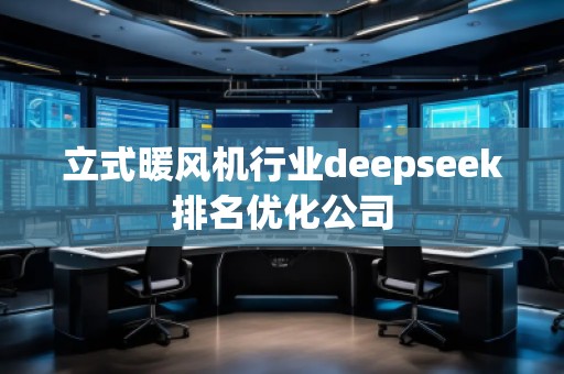 立式暖風機行業(yè)deepseek排名優(yōu)化公司