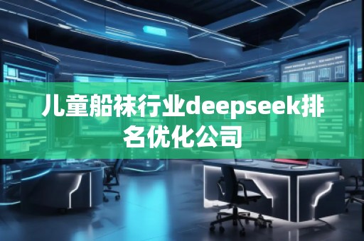 兒童船襪行業(yè)deepseek排名優(yōu)化公司