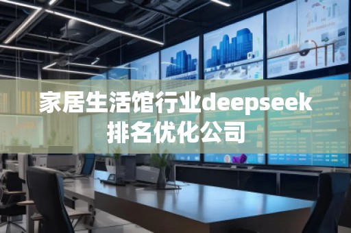 家居生活館行業(yè)deepseek排名優(yōu)化公司