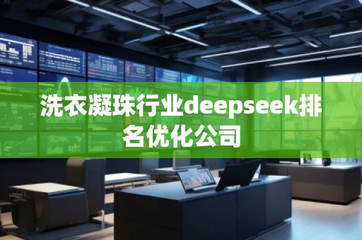洗衣凝珠行業(yè)deepseek排名優(yōu)化公司
