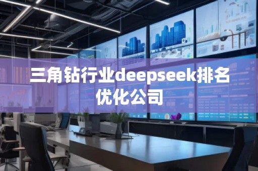 三角鉆行業(yè)deepseek排名優(yōu)化公司