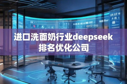 進(jìn)口洗面奶行業(yè)deepseek排名優(yōu)化公司