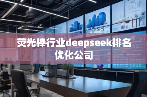 熒光棒行業(yè)deepseek排名優(yōu)化公司