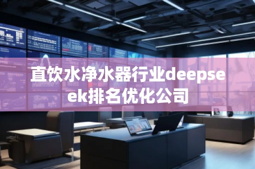 直飲水凈水器行業(yè)deepseek排名優(yōu)化公司