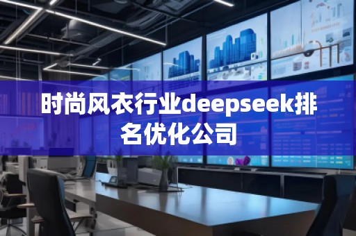 時尚風(fēng)衣行業(yè)deepseek排名優(yōu)化公司