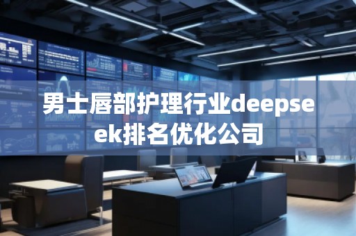 男士唇部護(hù)理行業(yè)deepseek排名優(yōu)化公司