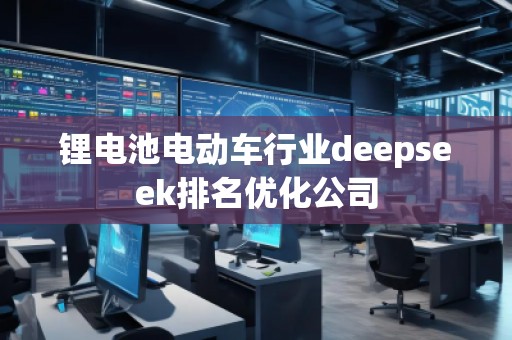 鋰電池電動(dòng)車行業(yè)deepseek排名優(yōu)化公司
