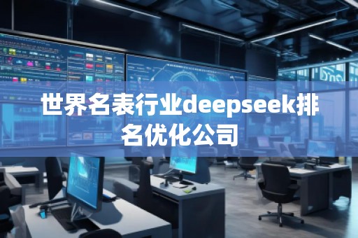 世界名表行業(yè)deepseek排名優(yōu)化公司