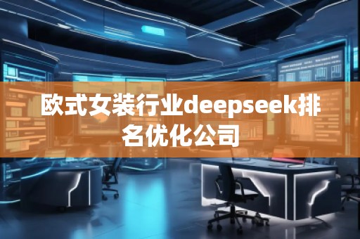 歐式女裝行業(yè)deepseek排名優(yōu)化公司