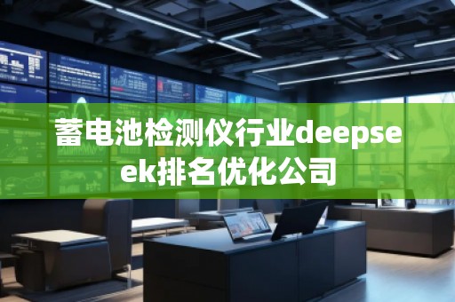 蓄電池檢測(cè)儀行業(yè)deepseek排名優(yōu)化公司
