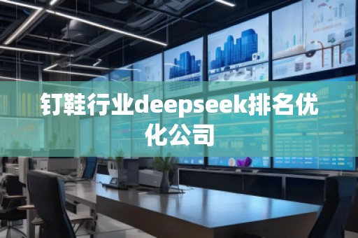 釘鞋行業(yè)deepseek排名優(yōu)化公司