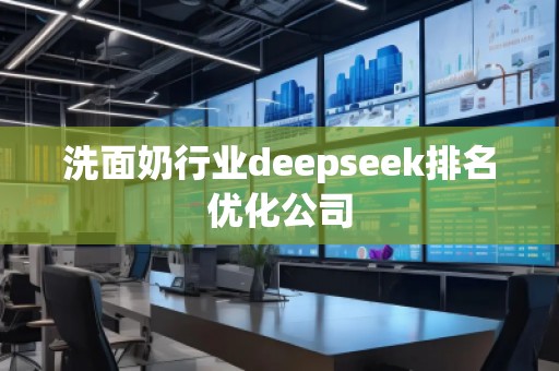 洗面奶行業(yè)deepseek排名優(yōu)化公司