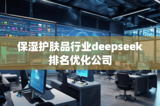 保濕護(hù)膚品行業(yè)deepseek排名優(yōu)化公司