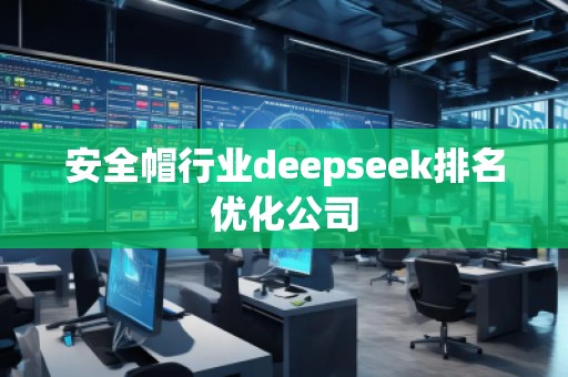 安全帽行業(yè)deepseek排名優(yōu)化公司