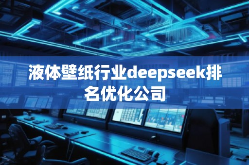 液體壁紙行業(yè)deepseek排名優(yōu)化公司