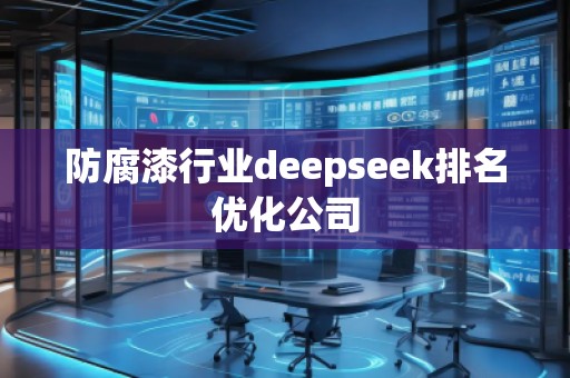 防腐漆行業(yè)deepseek排名優(yōu)化公司 防腐漆行業(yè)deepseek排名優(yōu)化公司