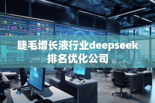 睫毛增長液行業(yè)deepseek排名優(yōu)化公司