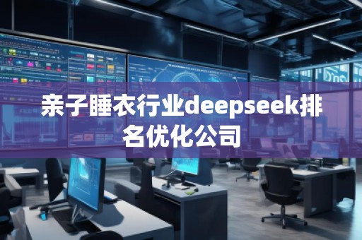 親子睡衣行業(yè)deepseek排名優(yōu)化公司