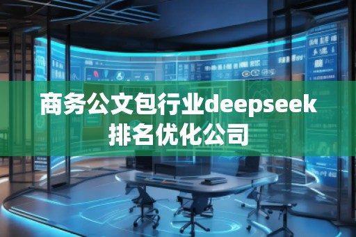 商務(wù)公文包行業(yè)deepseek排名優(yōu)化公司